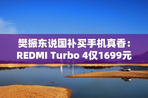 樊振东说国补买手机真香：REDMI Turbo 4仅1699元起