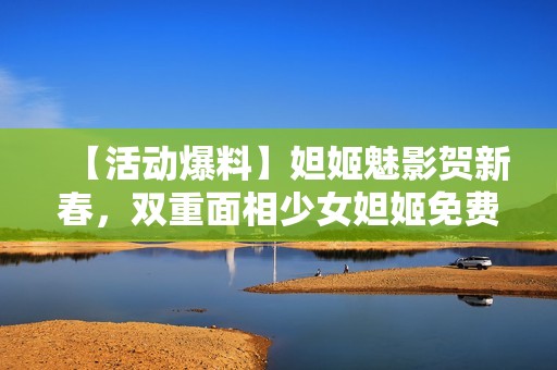 【活动爆料】妲姬魅影贺新春，双重面相少女妲姬免费获取！