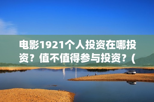 电影1921个人投资在哪投资？值不值得参与投资？(1921电影总投资)