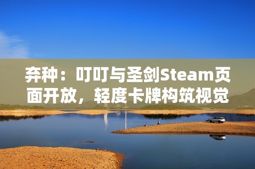 弃种：叮叮与圣剑Steam页面开放，轻度卡牌构筑视觉小说带你进入血色旅程
