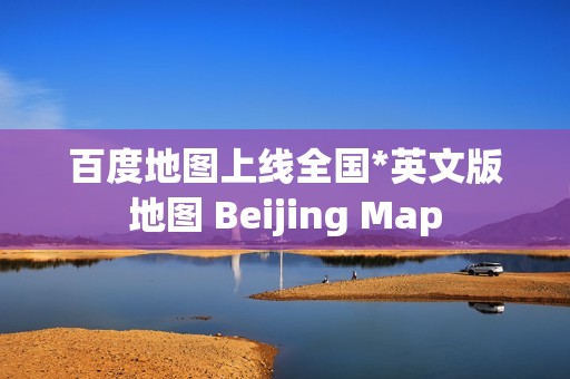 百度地图上线全国*英文版地图 Beijing Map