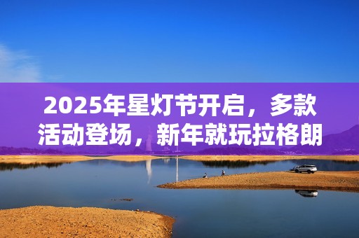 2025年星灯节开启，多款活动登场，新年就玩拉格朗日