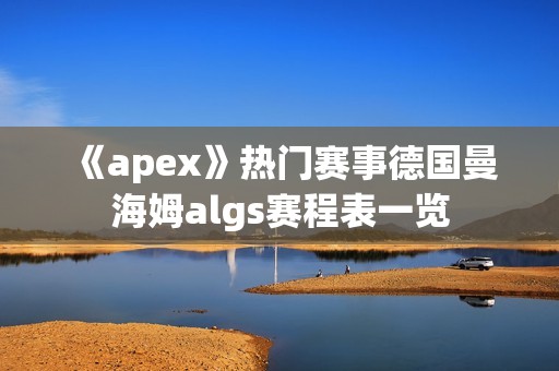 《apex》热门赛事德国曼海姆algs赛程表一览