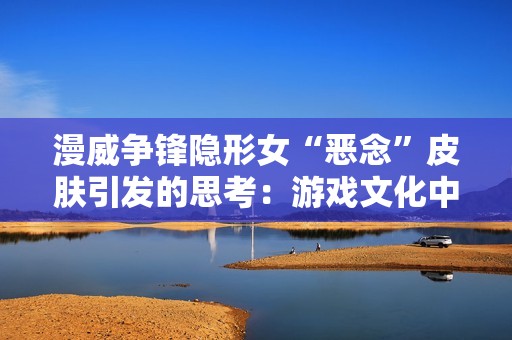 漫威争锋隐形女“恶念”皮肤引发的思考：游戏文化中的性别表征与媒体变迁