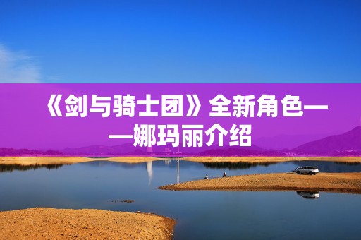 《剑与骑士团》全新角色——娜玛丽介绍