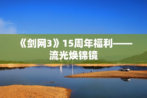 《剑网3》15周年福利——流光焕锦镜