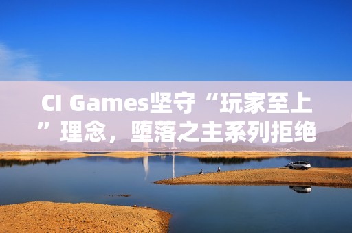 CI Games坚守“玩家至上”理念，堕落之主系列拒绝融入DEI元素以追求商业成功