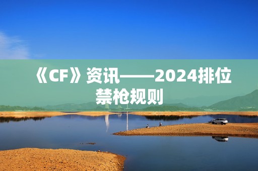 《CF》资讯——2024排位禁枪规则