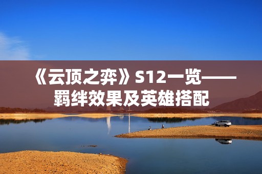 《云顶之弈》S12一览——羁绊效果及英雄搭配