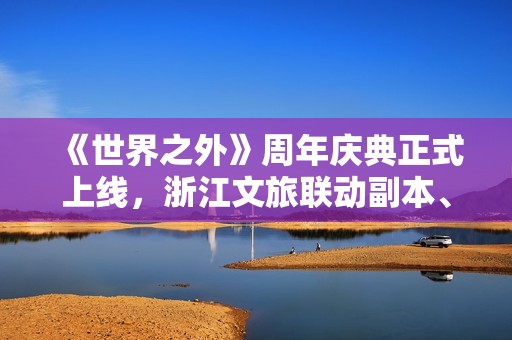 《世界之外》周年庆典正式上线，浙江文旅联动副本、大量福利限时解锁