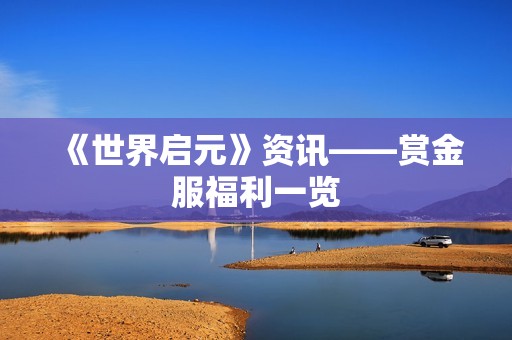 《世界启元》资讯——赏金服福利一览