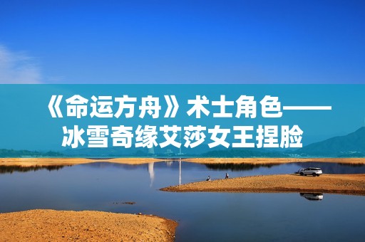 《命运方舟》术士角色——冰雪奇缘艾莎女王捏脸