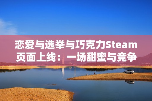 恋爱与选举与巧克力Steam页面上线：一场甜蜜与竞争交织的校园故事