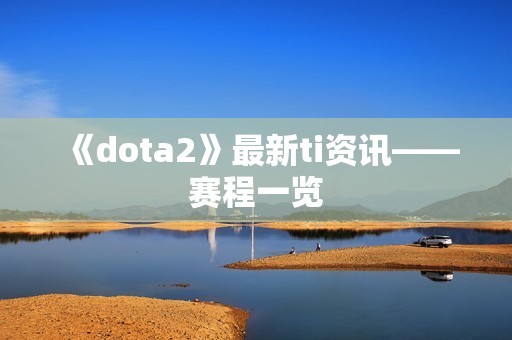《dota2》最新ti资讯——赛程一览