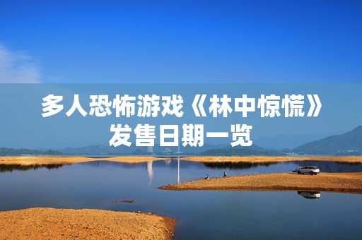 多人恐怖游戏《林中惊慌》发售日期一览