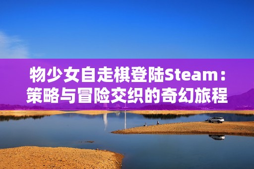 物少女自走棋登陆Steam：策略与冒险交织的奇幻旅程