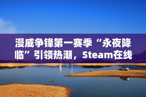 漫威争锋第一赛季“永夜降临”引领热潮，Steam在线玩家数创新高