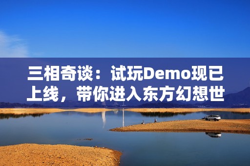 三相奇谈：试玩Demo现已上线，带你进入东方幻想世界的神秘冒险！
