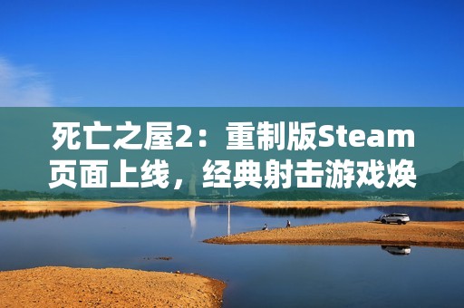 死亡之屋2：重制版Steam页面上线，经典射击游戏焕发新生