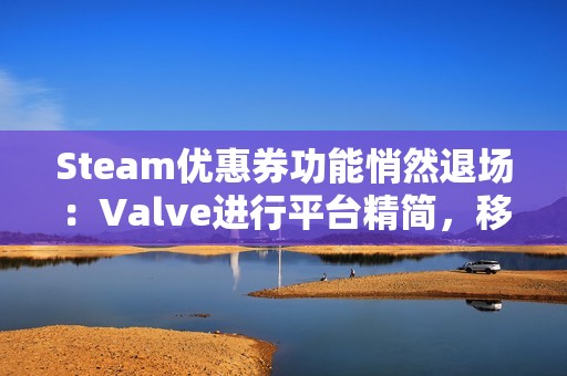 Steam优惠券功能悄然退场：Valve进行平台精简，移除低使用率特性