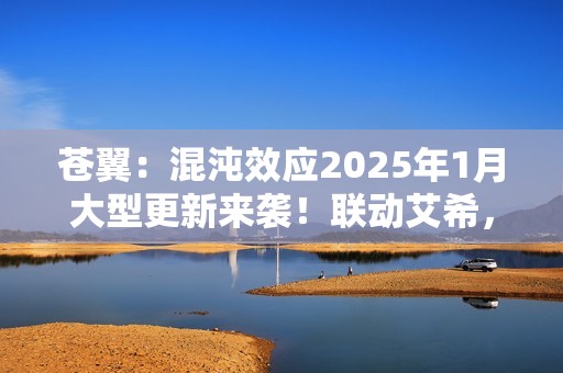 苍翼：混沌效应2025年1月大型更新来袭！联动艾希，DLC“哈札马”同步发售！