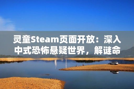 灵童Steam页面开放：深入中式恐怖悬疑世界，解谜命运背后的秘密