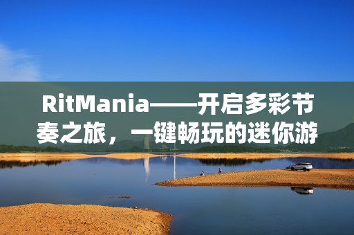 RitMania——开启多彩节奏之旅，一键畅玩的迷你游戏盛宴