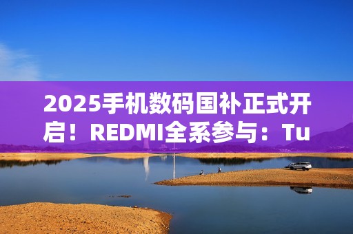 2025手机数码国补正式开启！REDMI全系参与：Turbo 4仅1699元起