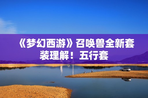 《梦幻西游》召唤兽全新套装理解！五行套