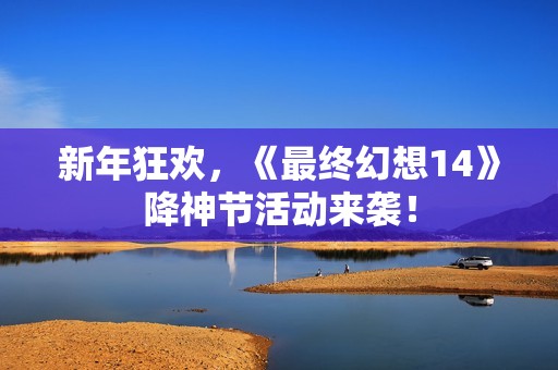 新年狂欢，《最终幻想14》降神节活动来袭！