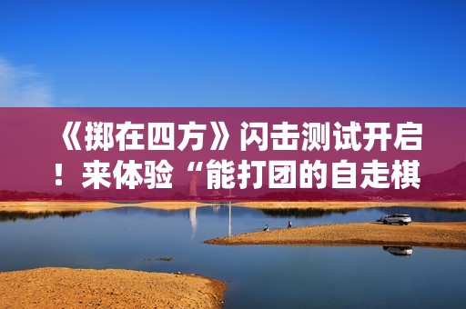 《掷在四方》闪击测试开启！来体验“能打团的自走棋”，一起乱斗到底！