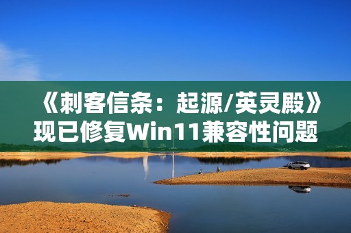 《刺客信条：起源/英灵殿》现已修复Win11兼容性问题