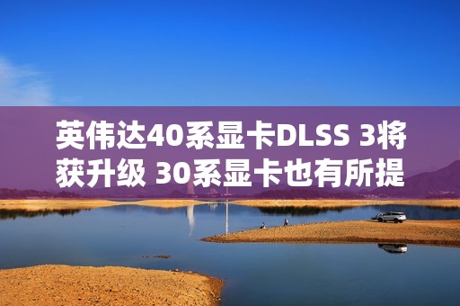 英伟达40系显卡DLSS 3将获升级 30系显卡也有所提升