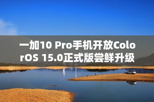 一加10 Pro手机开放ColorOS 15.0正式版尝鲜升级