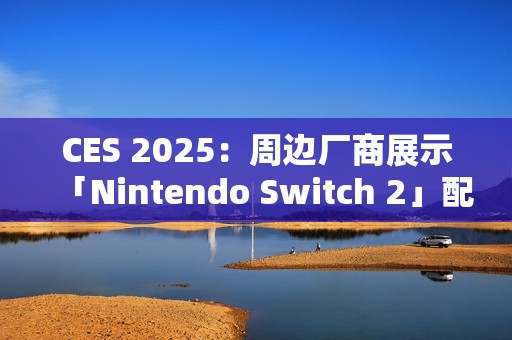 CES 2025：周边厂商展示「Nintendo Switch 2」配件