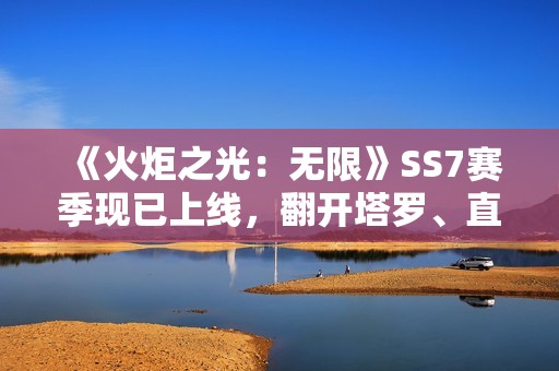 《火炬之光：无限》SS7赛季现已上线，翻开塔罗、直面宿命！