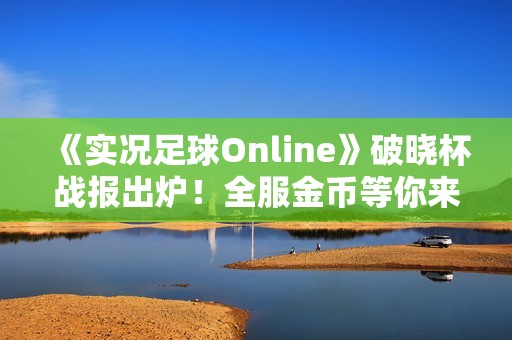 《实况足球Online》破晓杯战报出炉！全服金币等你来领！