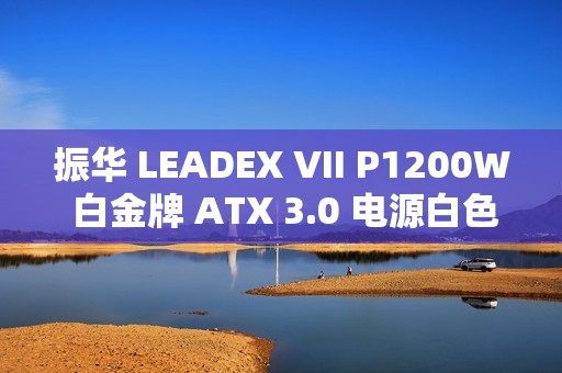 振华 LEADEX VII P1200W 白金牌 ATX 3.0 电源白色款首销，1799 元