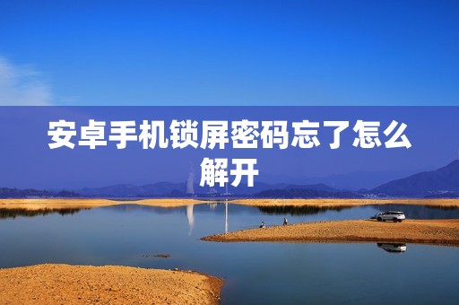 安卓手机锁屏密码忘了怎么解开