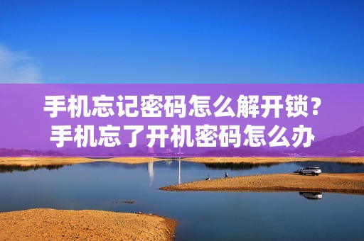 手机忘记密码怎么解开锁？手机忘了开机密码怎么办