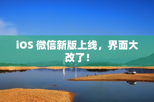 iOS 微信新版上线，界面大改了！