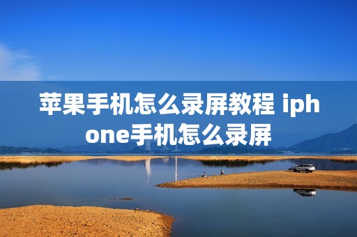 苹果手机怎么录屏教程 iphone手机怎么录屏