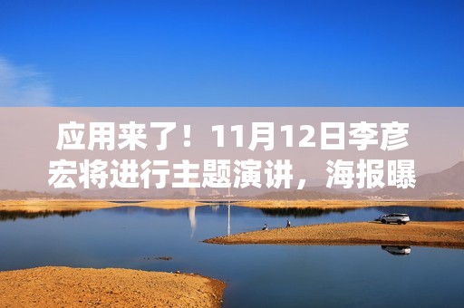 应用来了！11月12日李彦宏将进行主题演讲，海报曝光信息量巨大