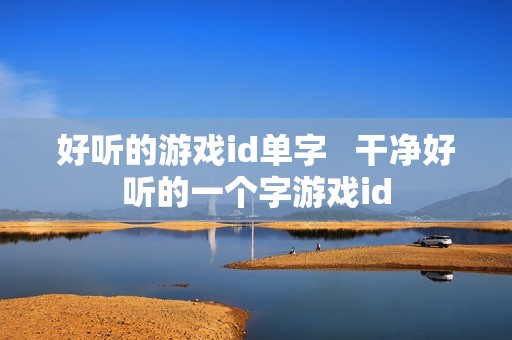 好听的游戏id单字   干净好听的一个字游戏id