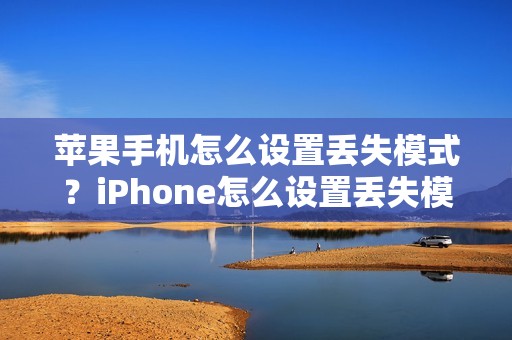 苹果手机怎么设置丢失模式？iPhone怎么设置丢失模式？