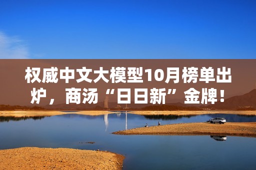 权威中文大模型10月榜单出炉，商汤“日日新”金牌！