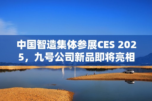 中国智造集体参展CES 2025，九号公司新品即将亮相！