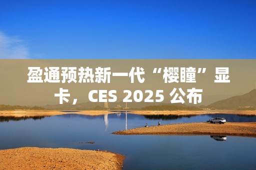 盈通预热新一代“樱瞳”显卡，CES 2025 公布
