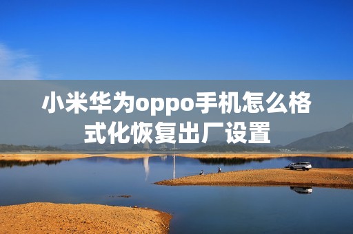 小米华为oppo手机怎么格式化恢复出厂设置