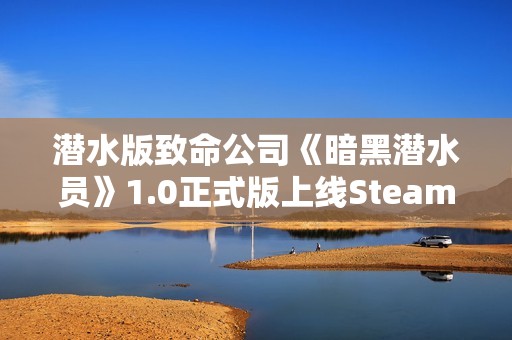 潜水版致命公司《暗黑潜水员》1.0正式版上线Steam